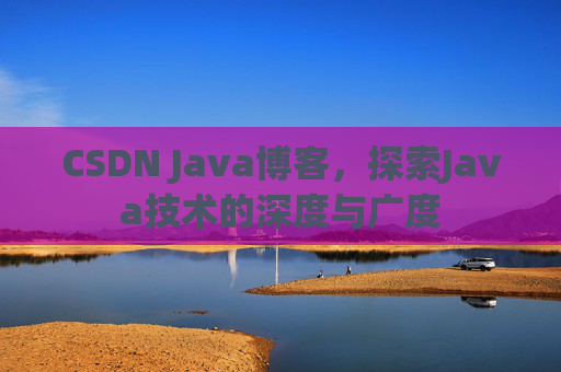 CSDN Java博客，探索Java技术的深度与广度