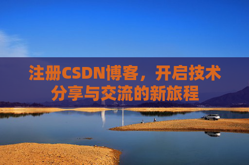 注册CSDN博客，开启技术分享与交流的新旅程